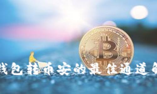 TP钱包转币安的最佳通道解析